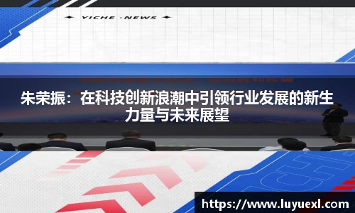 朱荣振:在科技创新浪潮中引领行业发展的新生力量与未来展望